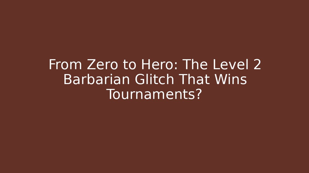 From Zero to Hero: The Level 2 Barbarian Glitch That Wins Tournaments?