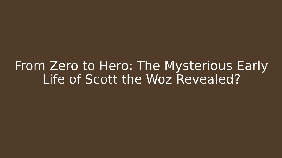 From Zero to Hero: The Mysterious Early Life of Scott the Woz Revealed?