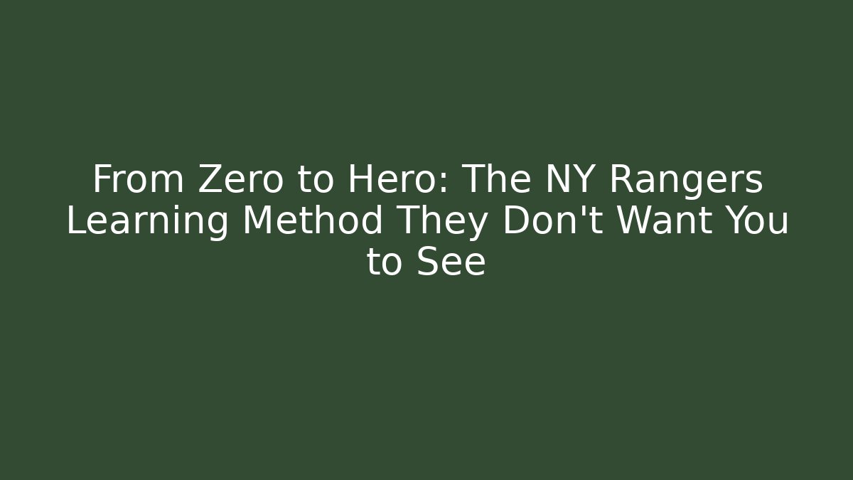 From Zero to Hero: The NY Rangers Learning Method They Don't Want You to See