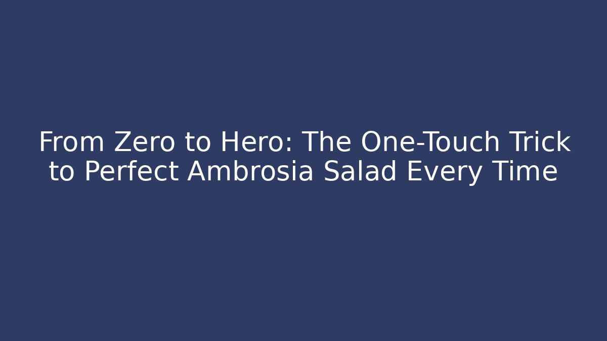 From Zero to Hero: The One-Touch Trick to Perfect Ambrosia Salad Every Time