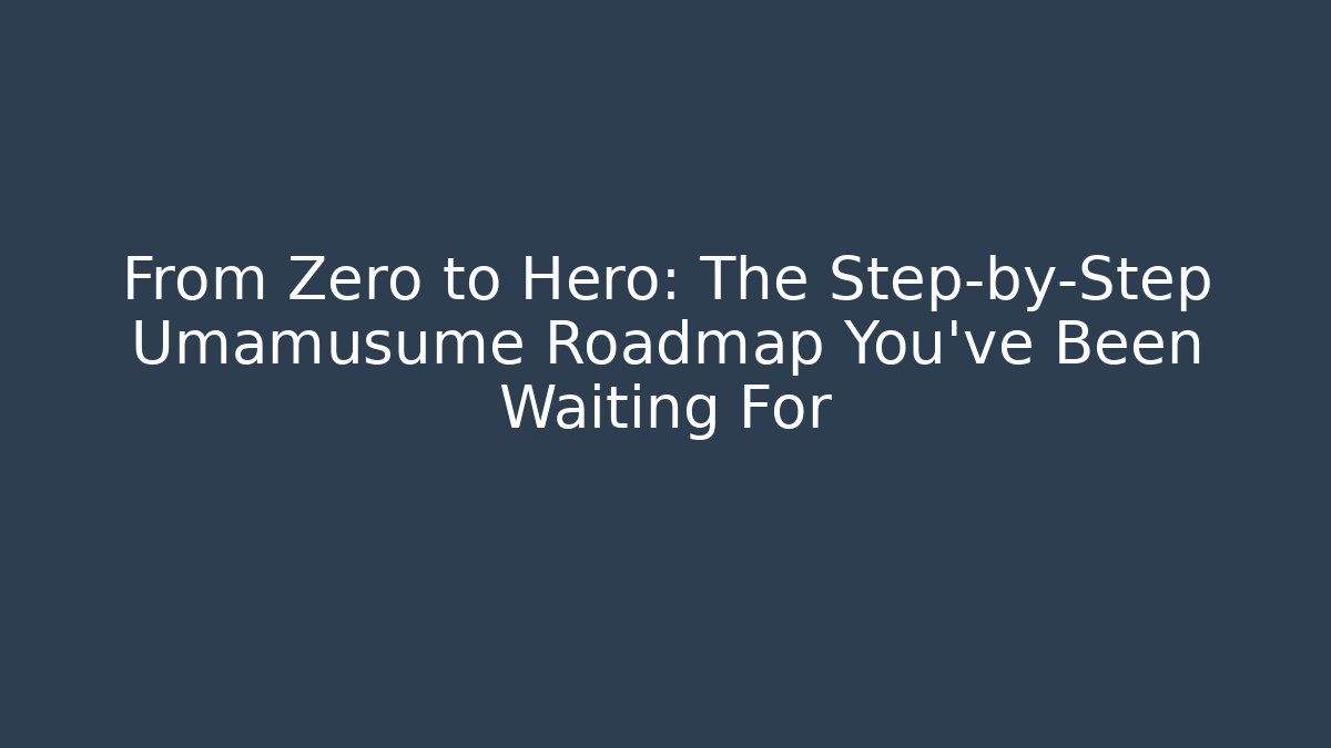 From Zero to Hero: The Step-by-Step Umamusume Roadmap You've Been Waiting For