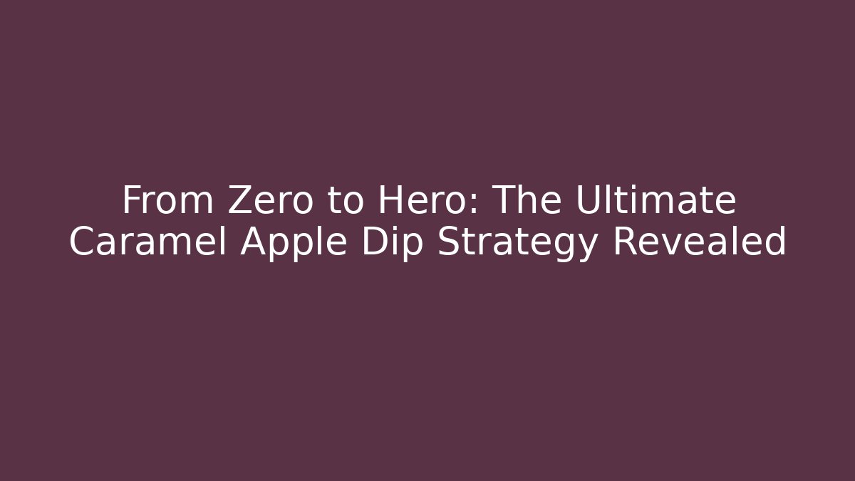 From Zero to Hero: The Ultimate Caramel Apple Dip Strategy Revealed
