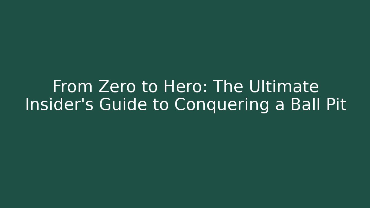 From Zero to Hero: The Ultimate Insider's Guide to Conquering a Ball Pit
