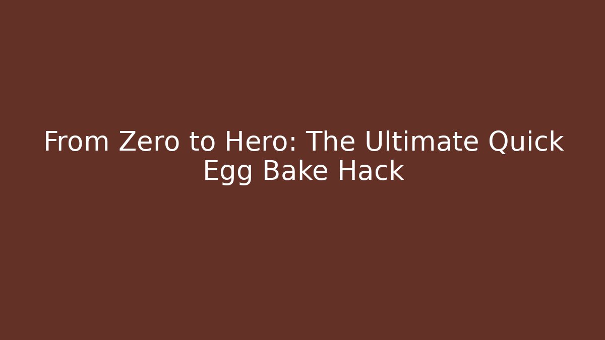From Zero to Hero: The Ultimate Quick Egg Bake Hack