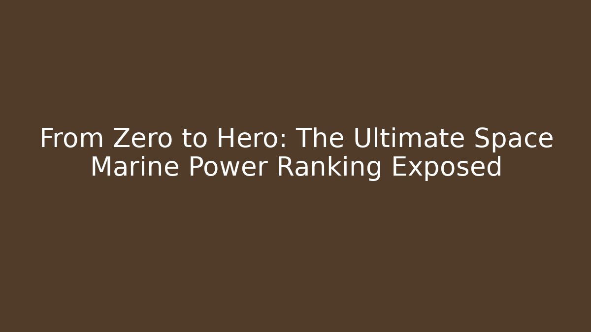 From Zero to Hero: The Ultimate Space Marine Power Ranking Exposed