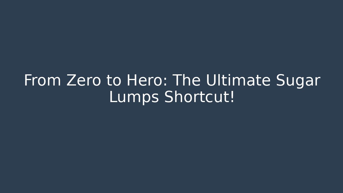From Zero to Hero: The Ultimate Sugar Lumps Shortcut!