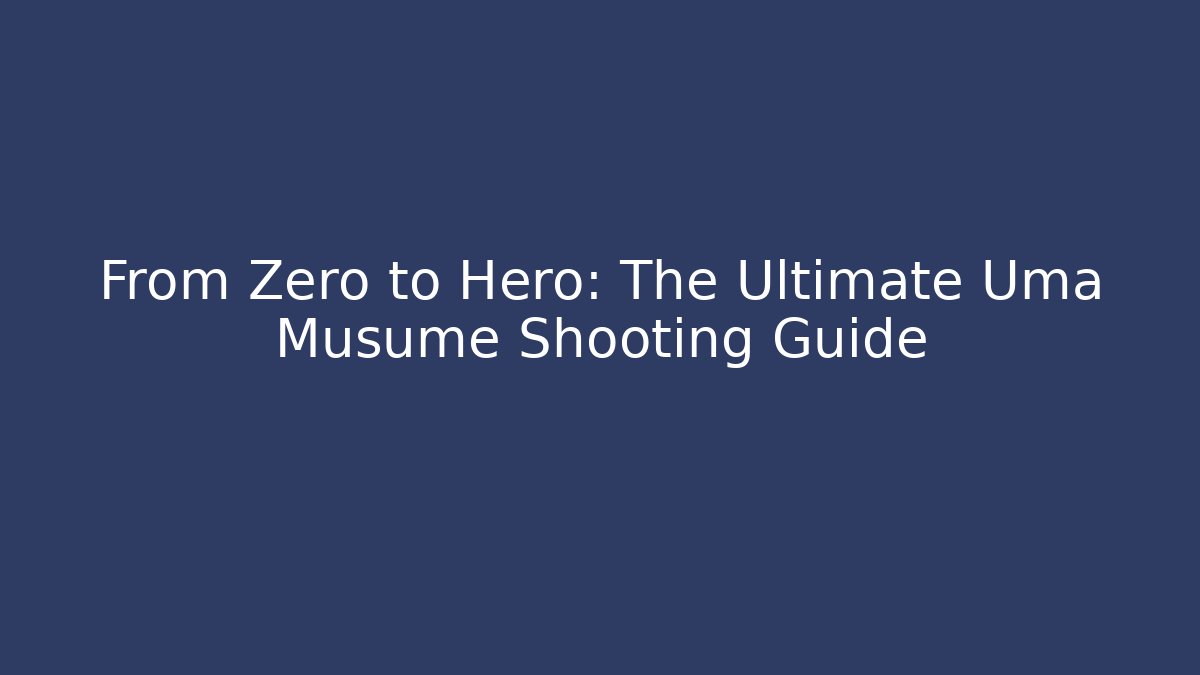 From Zero to Hero: The Ultimate Uma Musume Shooting Guide