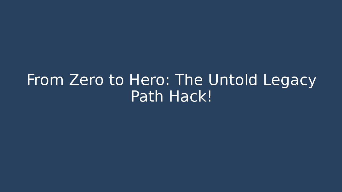 From Zero to Hero: The Untold Legacy Path Hack!