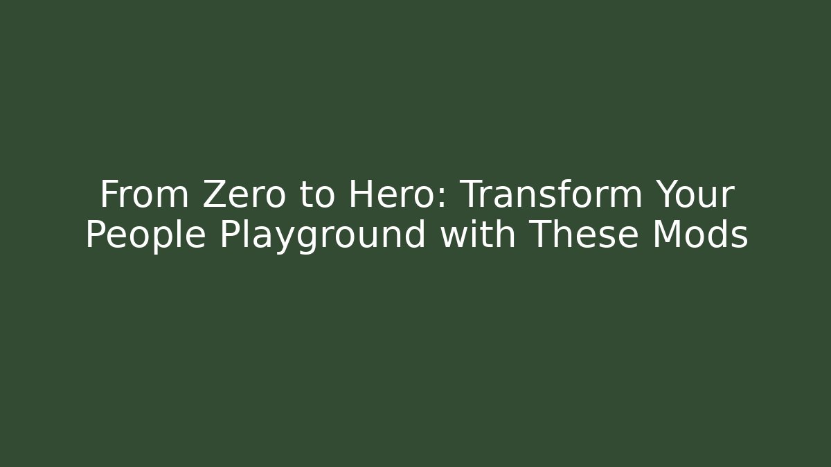 From Zero to Hero: Transform Your People Playground with These Mods