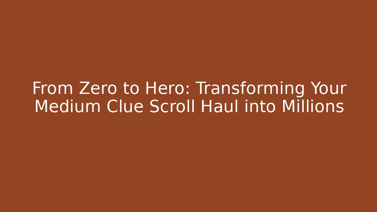 From Zero to Hero: Transforming Your Medium Clue Scroll Haul into Millions
