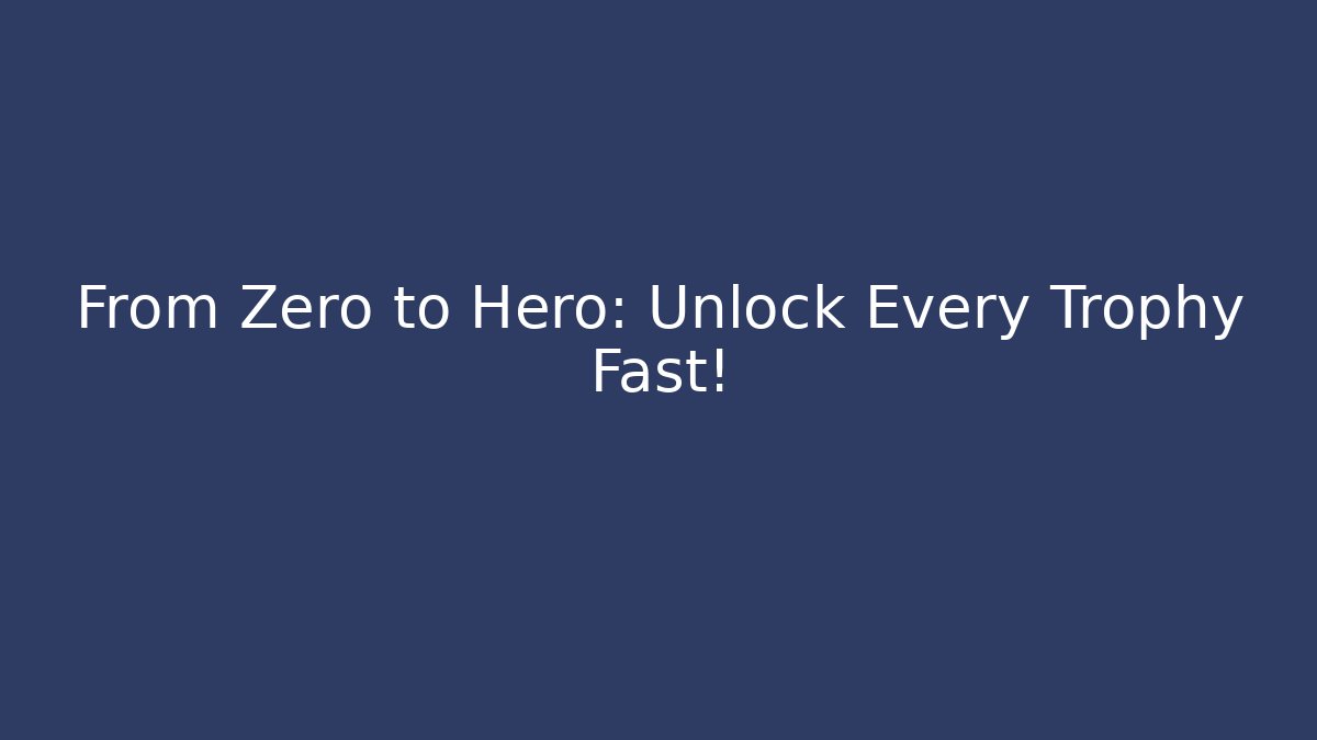 From Zero to Hero: Unlock Every Trophy Fast!