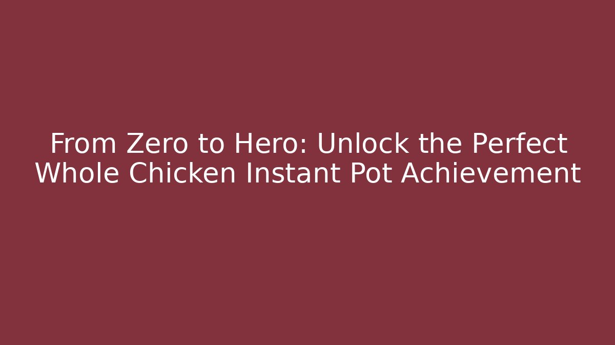 From Zero to Hero: Unlock the Perfect Whole Chicken Instant Pot Achievement