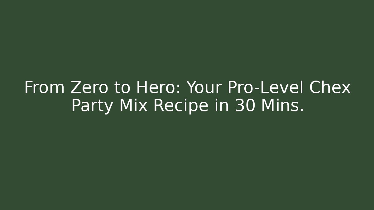 From Zero to Hero: Your Pro-Level Chex Party Mix Recipe in 30 Mins.