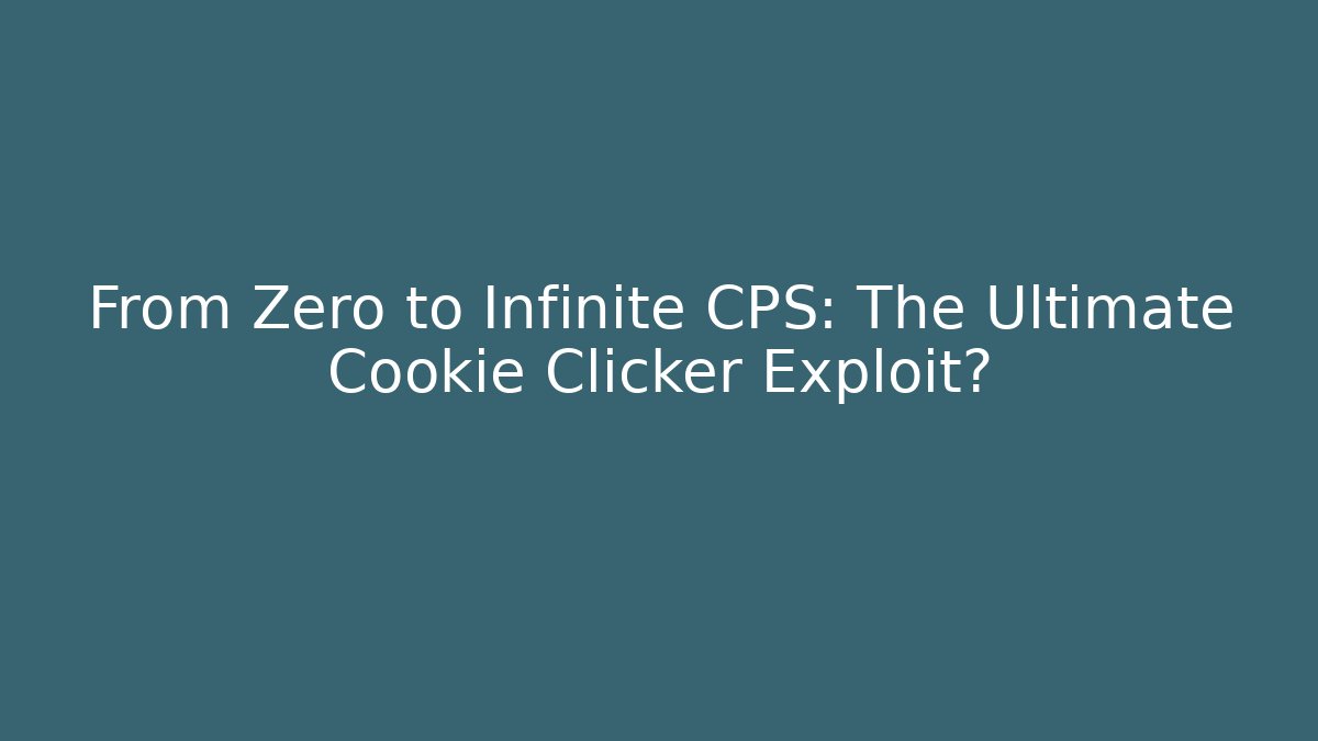 From Zero to Infinite CPS: The Ultimate Cookie Clicker Exploit?