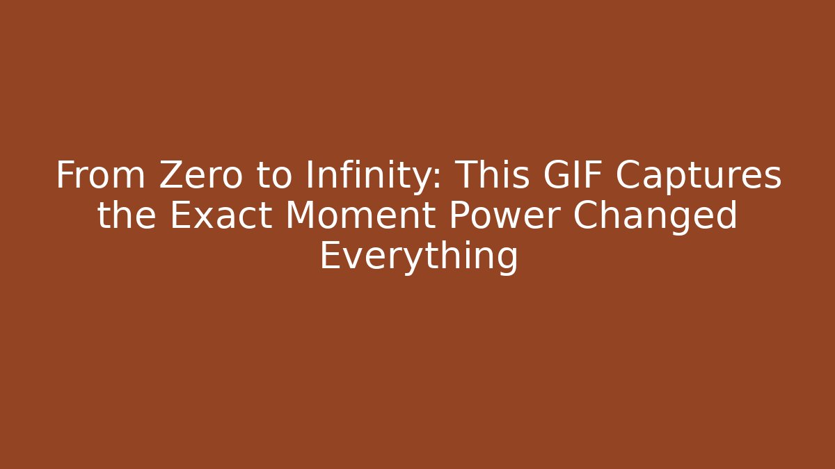From Zero to Infinity: This GIF Captures the Exact Moment Power Changed Everything