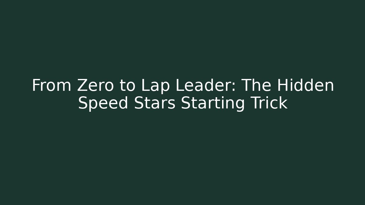 From Zero to Lap Leader: The Hidden Speed Stars Starting Trick