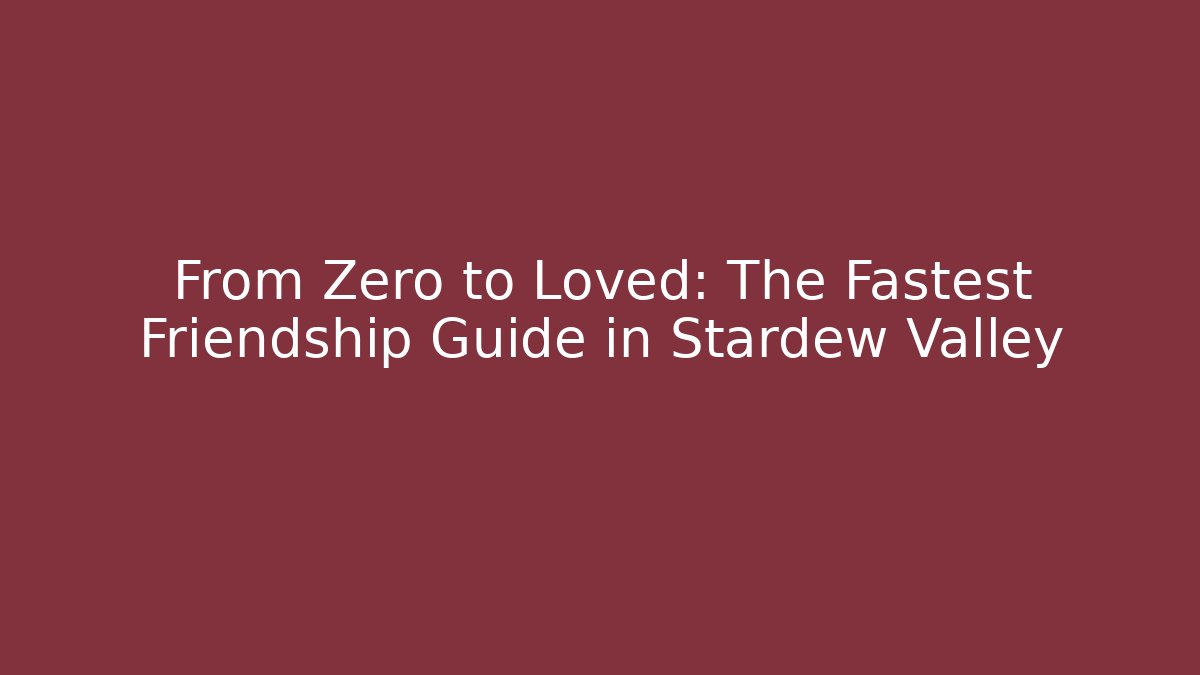 From Zero to Loved: The Fastest Friendship Guide in Stardew Valley