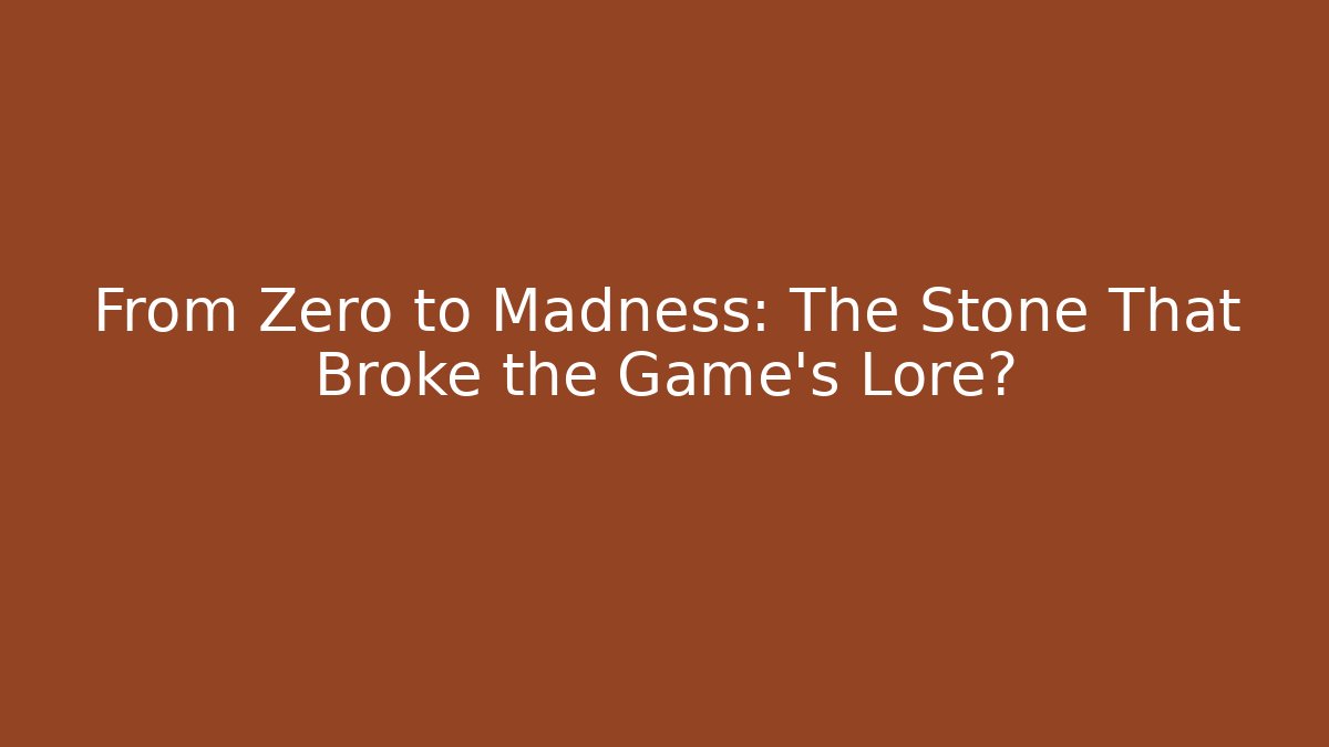 From Zero to Madness: The Stone That Broke the Game's Lore?