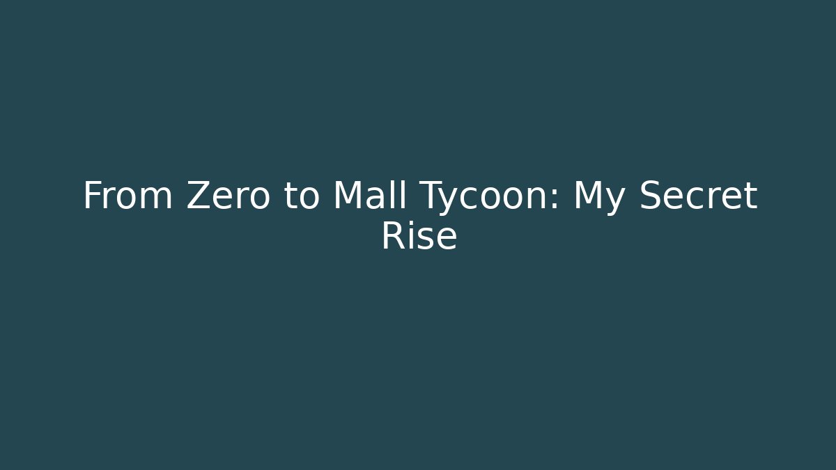 From Zero to Mall Tycoon: My Secret Rise