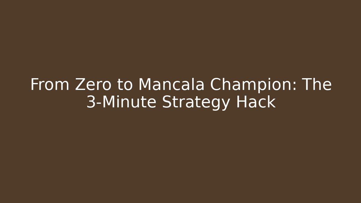 From Zero to Mancala Champion: The 3-Minute Strategy Hack