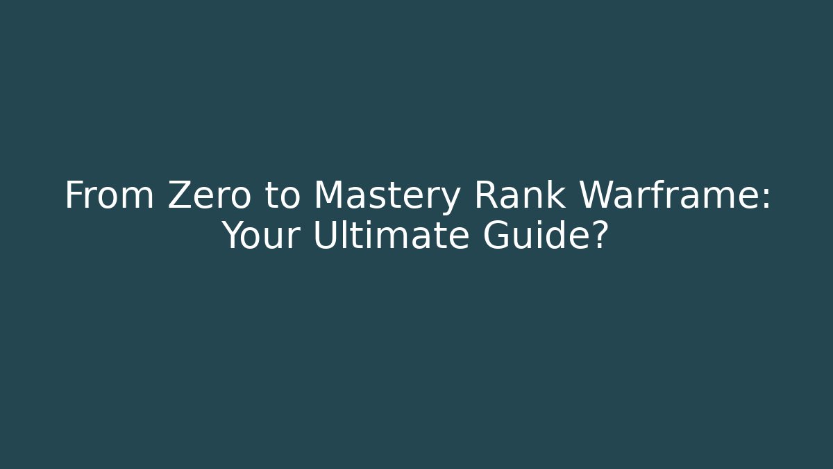 From Zero to Mastery Rank Warframe: Your Ultimate Guide?