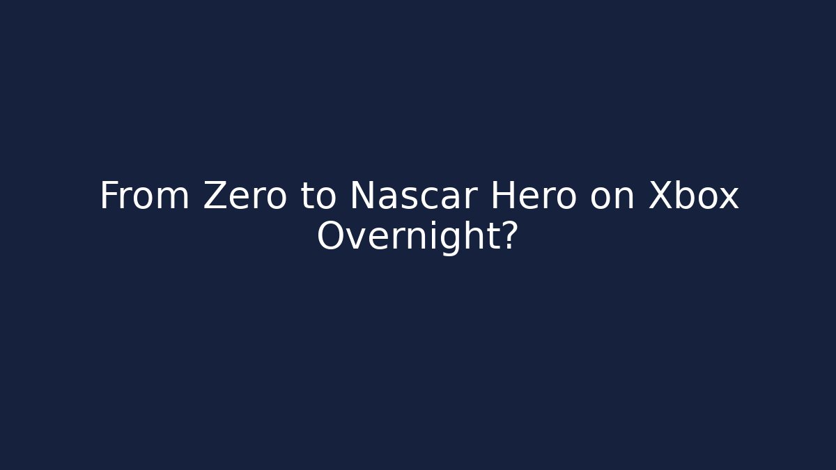 From Zero to Nascar Hero on Xbox Overnight?