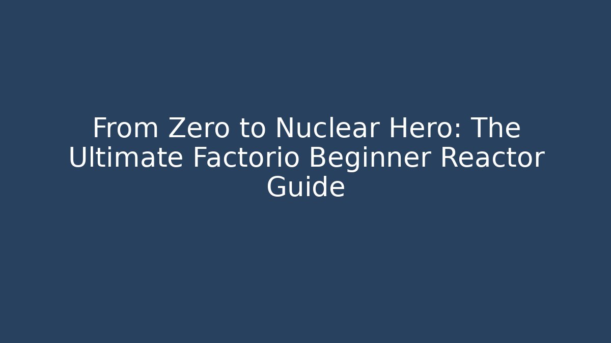 From Zero to Nuclear Hero: The Ultimate Factorio Beginner Reactor Guide