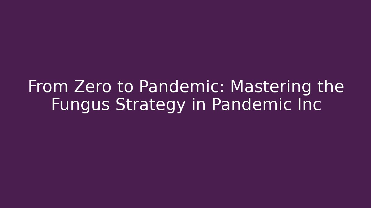 From Zero to Pandemic: Mastering the Fungus Strategy in Pandemic Inc