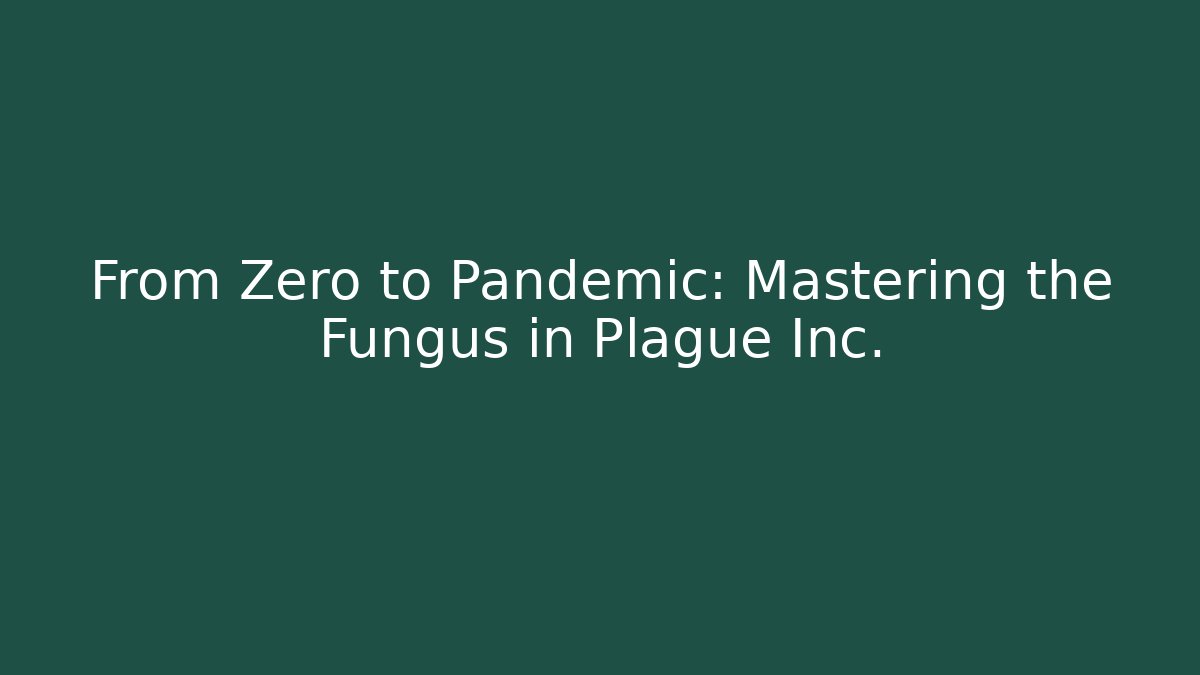 From Zero to Pandemic: Mastering the Fungus in Plague Inc.