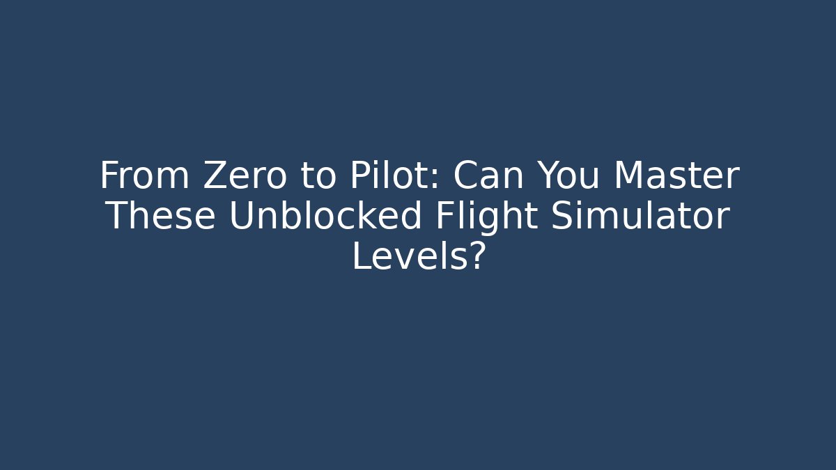 From Zero to Pilot: Can You Master These Unblocked Flight Simulator Levels? - Critter Realm
