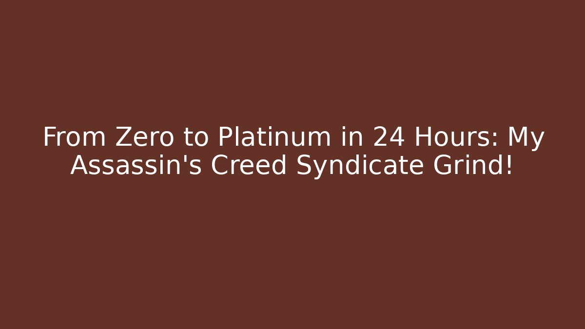 From Zero to Platinum in 24 Hours: My Assassin’s Creed Syndicate Grind!