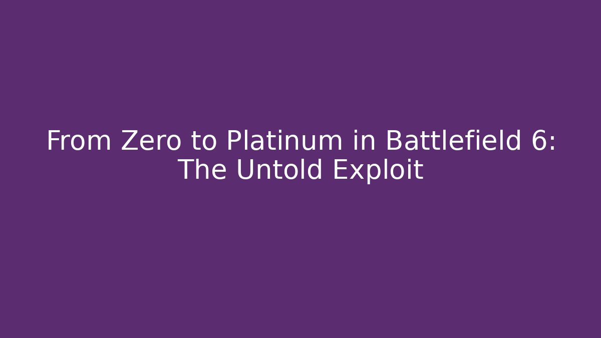 From Zero to Platinum in Battlefield 6: The Untold Exploit