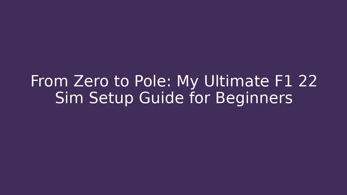 From Zero to Pole: My Ultimate F1 22 Sim Setup Guide for Beginners
