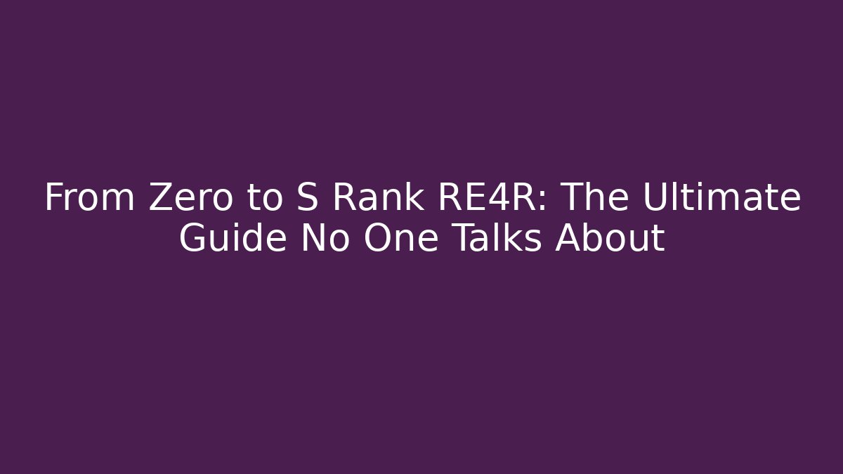 From Zero to S Rank RE4R: The Ultimate Guide No One Talks About