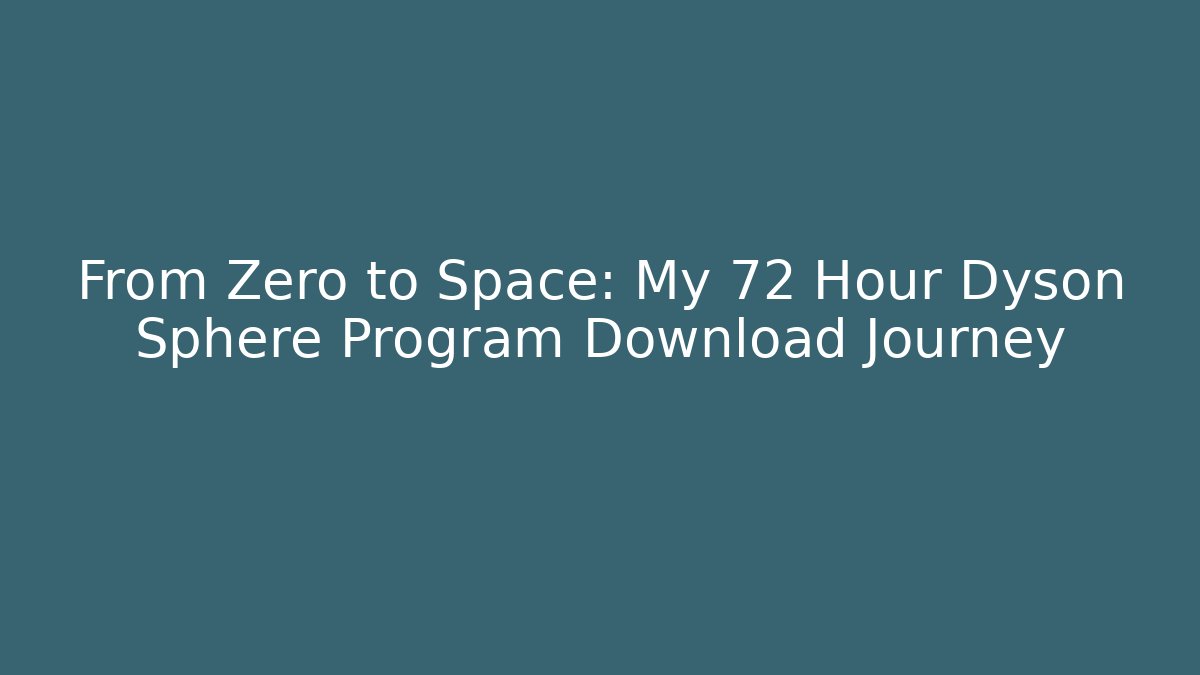 From Zero to Space: My 72 Hour Dyson Sphere Program Download Journey