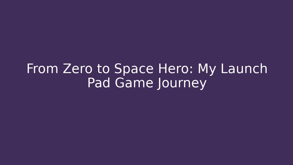 From Zero to Space Hero: My Launch Pad Game Journey - Critter Realm