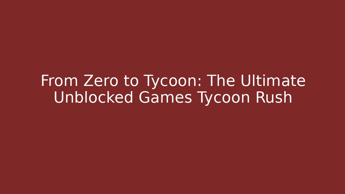 From Zero to Tycoon: The Ultimate Unblocked Games Tycoon Rush