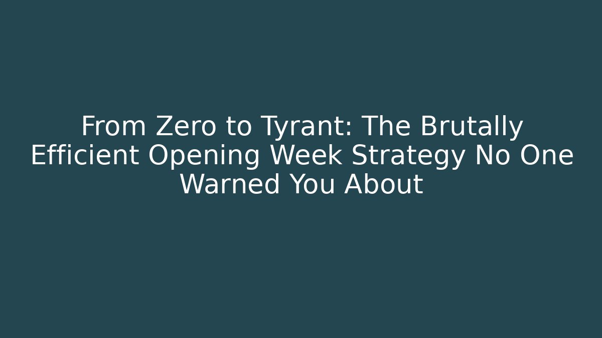 From Zero to Tyrant: The Brutally Efficient Opening Week Strategy No One Warned You About