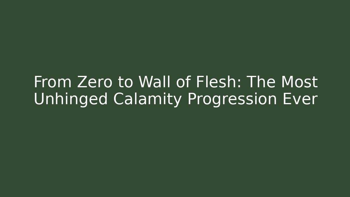 From Zero to Wall of Flesh: The Most Unhinged Calamity Progression Ever