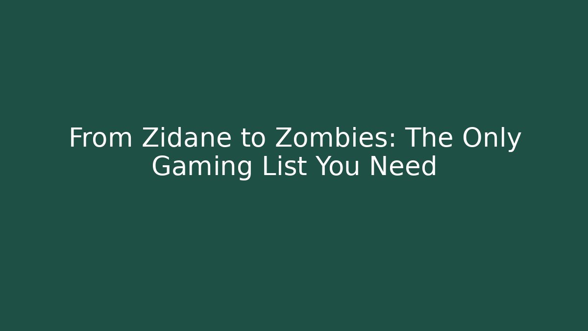 From Zidane to Zombies: The Only Gaming List You Need