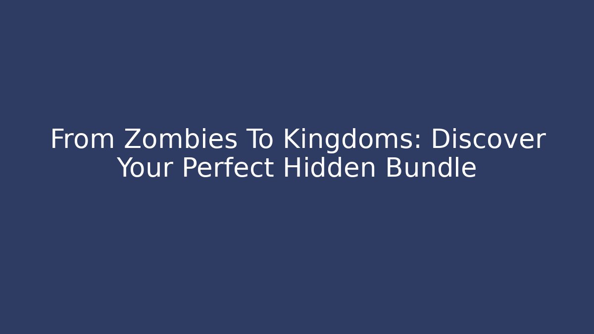 From Zombies To Kingdoms: Discover Your Perfect Hidden Bundle