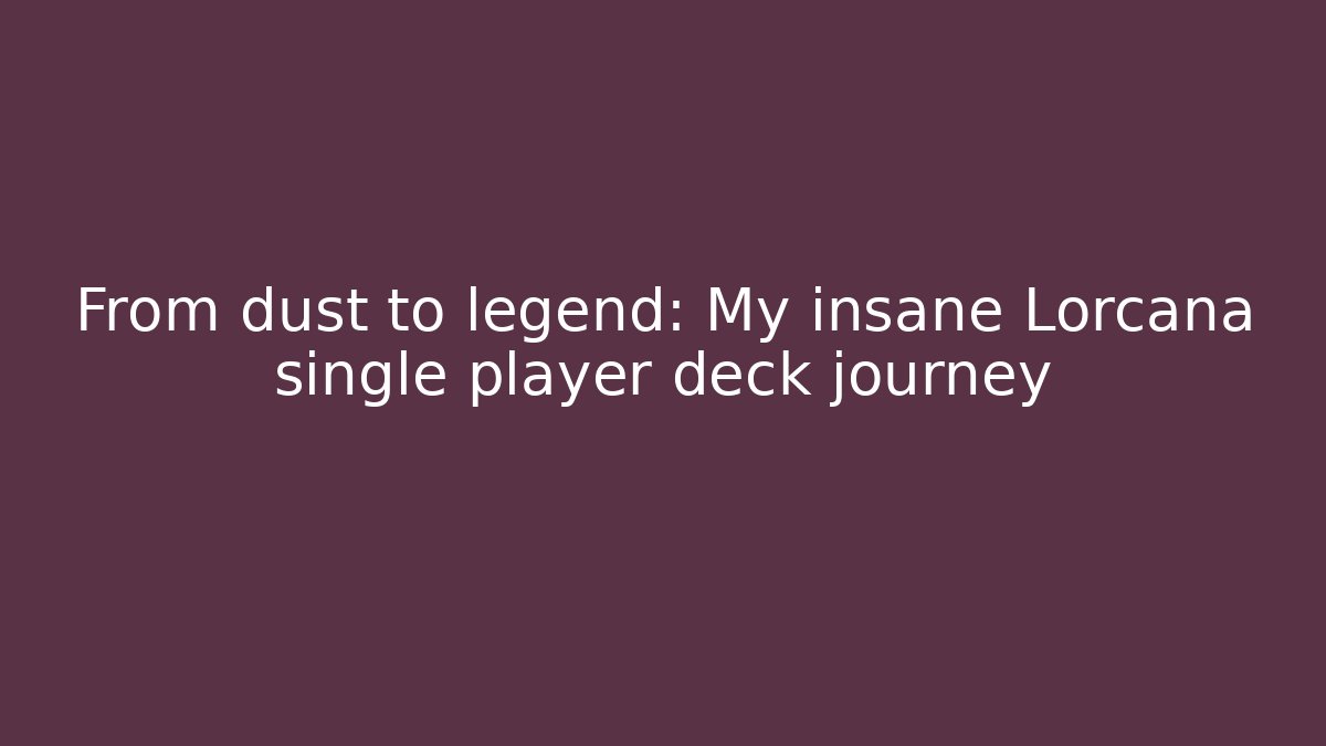 From dust to legend: My insane Lorcana single player deck journey