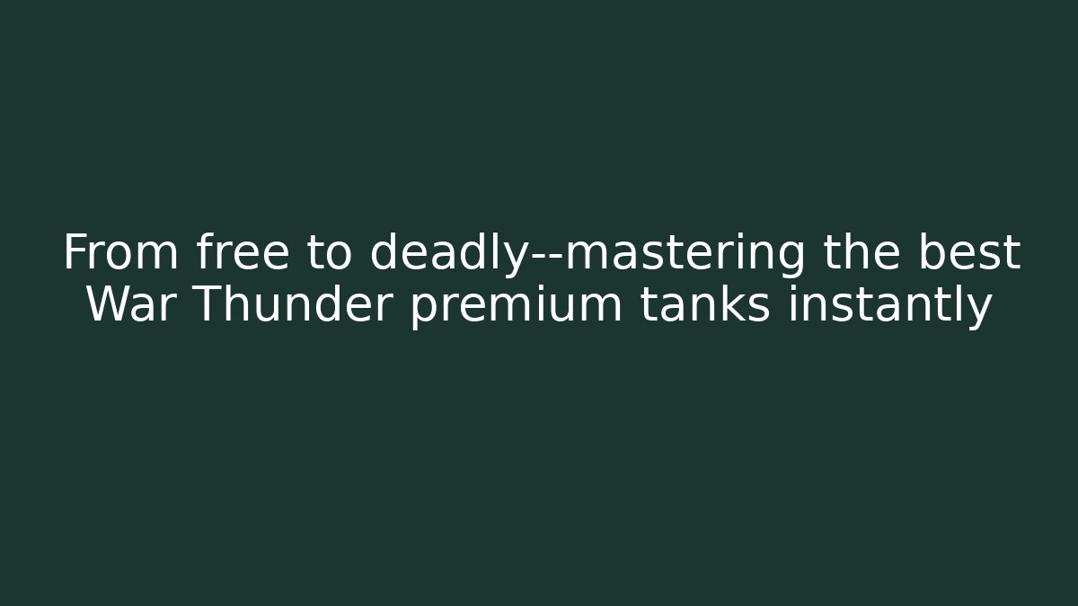 From free to deadly—mastering the best War Thunder premium tanks instantly