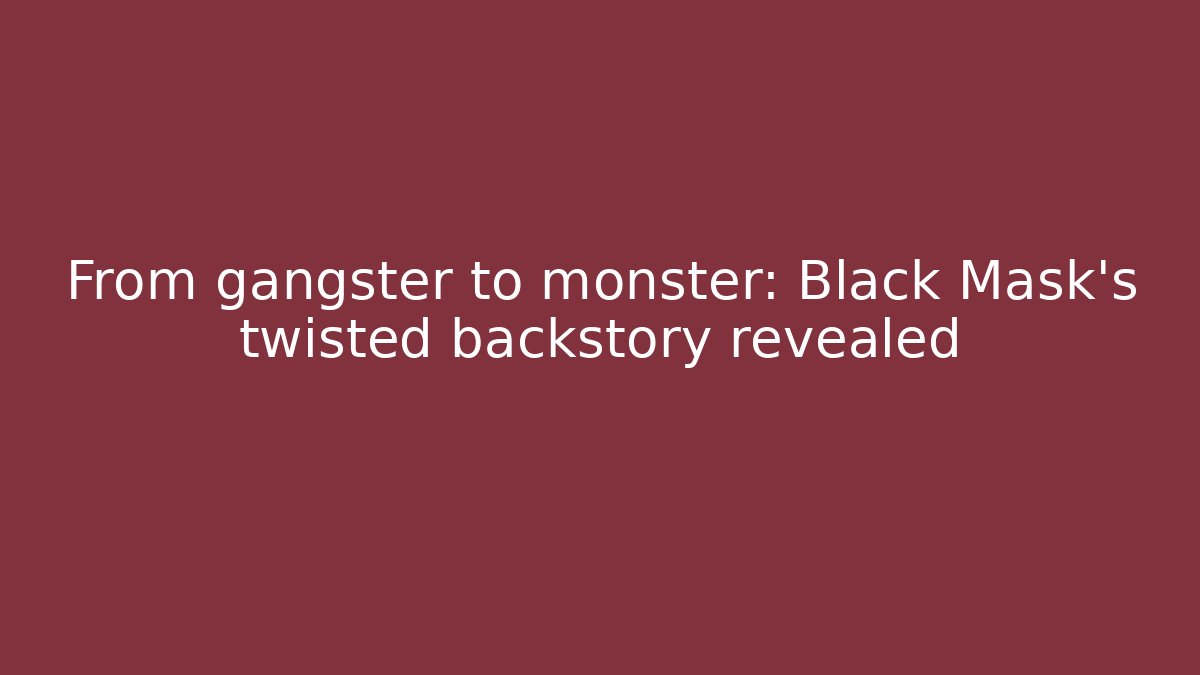 From gangster to monster: Black Mask's twisted backstory revealed