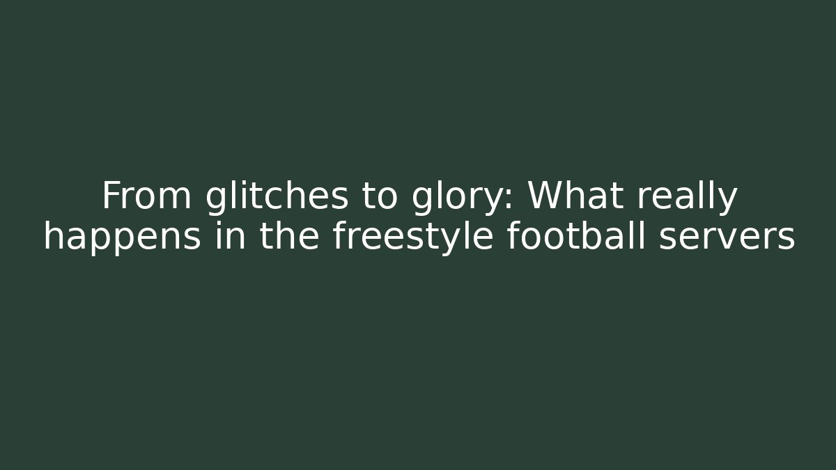 From glitches to glory: What really happens in the freestyle football servers