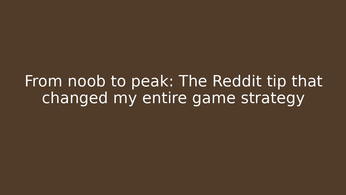 From noob to peak: The Reddit tip that changed my entire game strategy