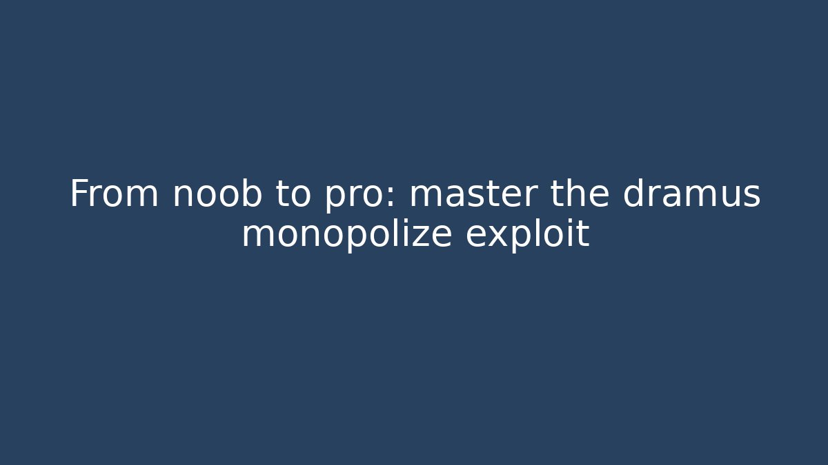 From noob to pro: master the dramus monopolize exploit