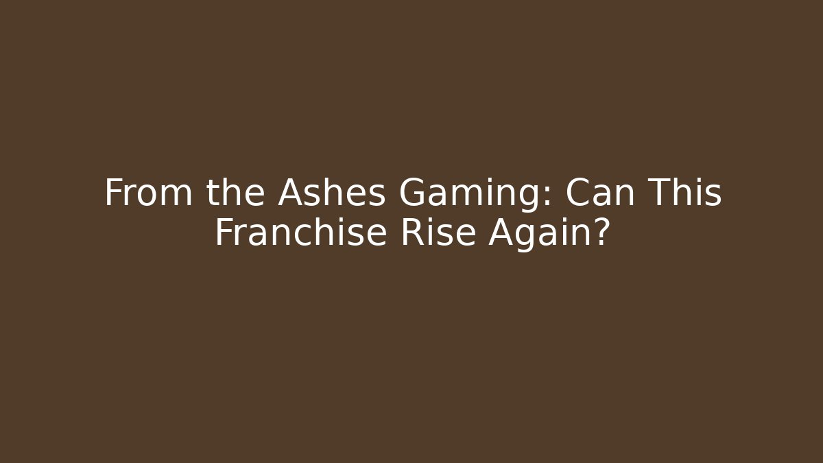 From the Ashes Gaming: Can This Franchise Rise Again?