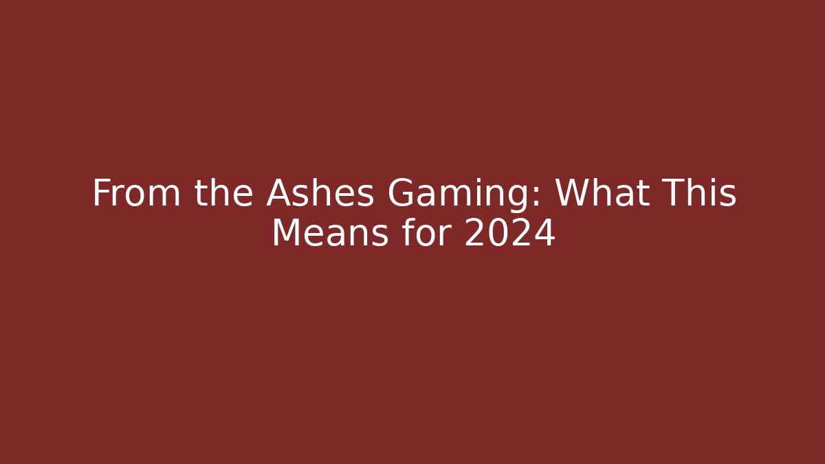 From the Ashes Gaming: What This Means for 2024