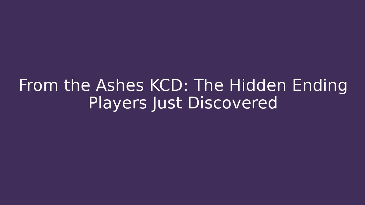 From the Ashes KCD: The Hidden Ending Players Just Discovered